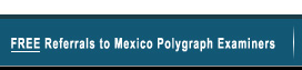 Free Referrals to Mexico Polygraph Examiners